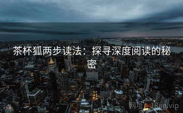 茶杯狐两步读法：探寻深度阅读的秘密  第2张