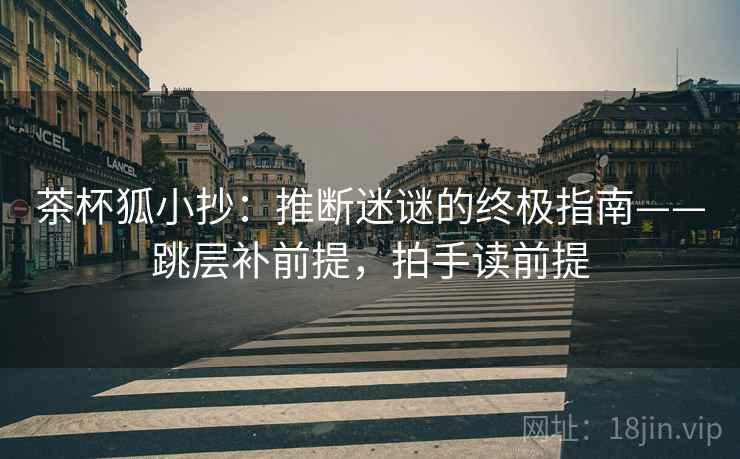 茶杯狐小抄:推断迷谜的终极指南——跳层补前提,拍手读前提 第2张 茶杯狐小抄:推断迷谜的终极指南——跳层补前提,拍手读前提 第2张