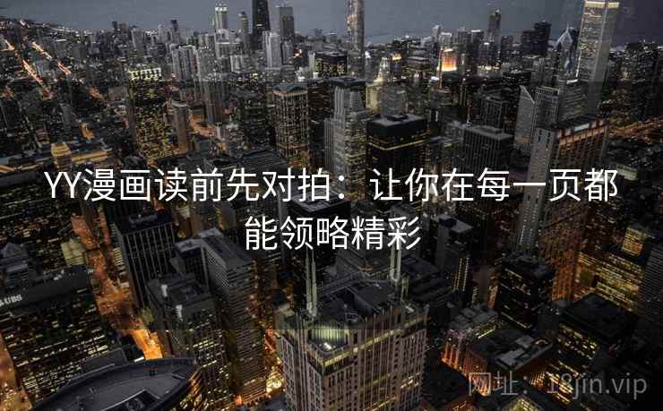 YY漫画读前先对拍：让你在每一页都能领略精彩