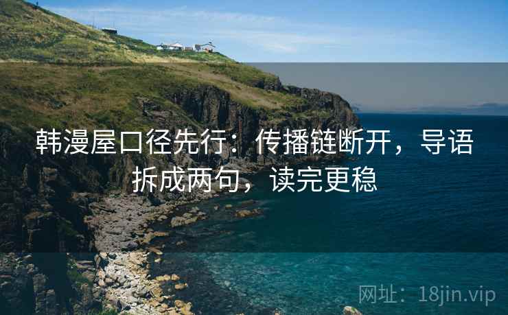 韩漫屋口径先行：传播链断开，导语拆成两句，读完更稳