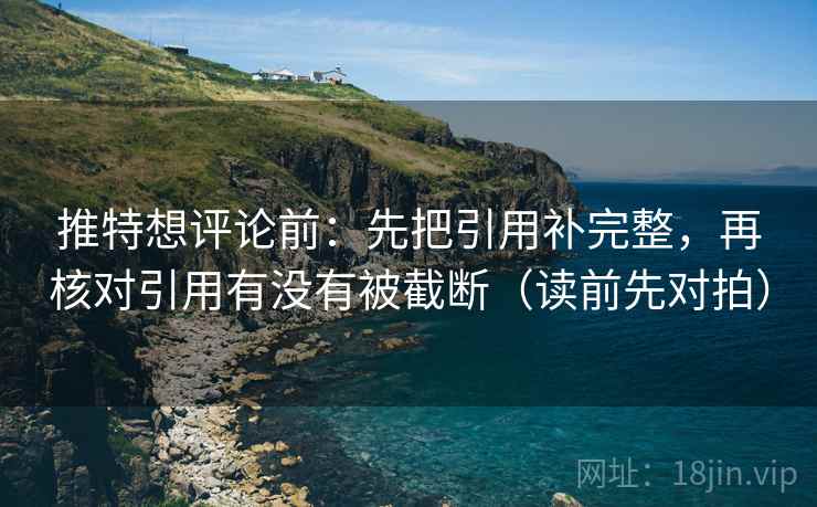推特想评论前：先把引用补完整，再核对引用有没有被截断（读前先对拍）
