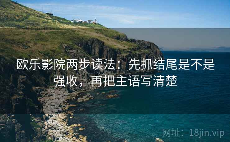 欧乐影院两步读法：先抓结尾是不是强收，再把主语写清楚