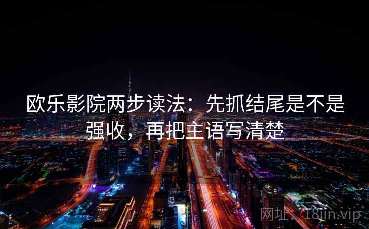 欧乐影院两步读法：先抓结尾是不是强收，再把主语写清楚