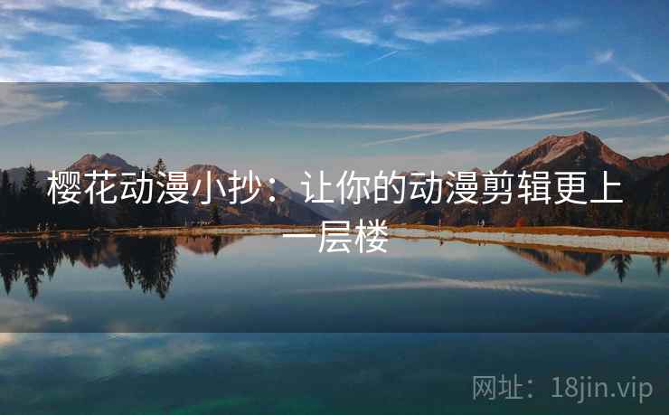 樱花动漫小抄：让你的动漫剪辑更上一层楼